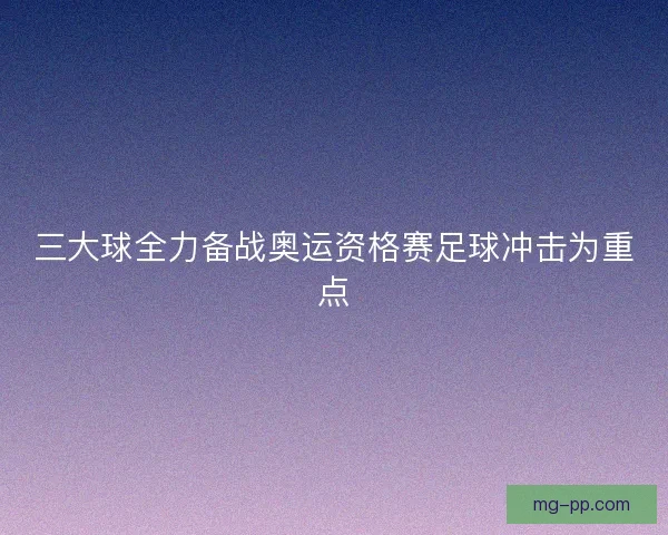 三大球全力备战奥运资格赛足球冲击为重点