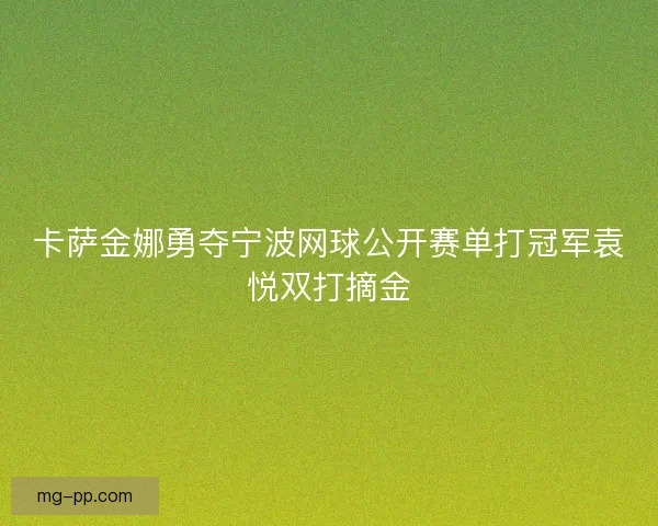 卡萨金娜勇夺宁波网球公开赛单打冠军袁悦双打摘金